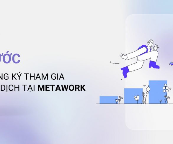 5 Bước Để Đăng Ký Tham Gia Chiến Dịch Tại Metawork !